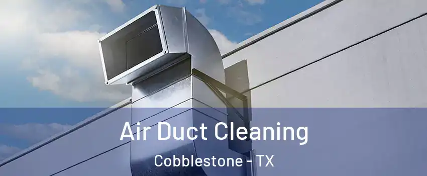 Air Duct Cleaning Cobblestone - TX