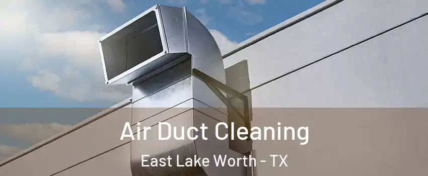 Air Duct Cleaning East Lake Worth - TX