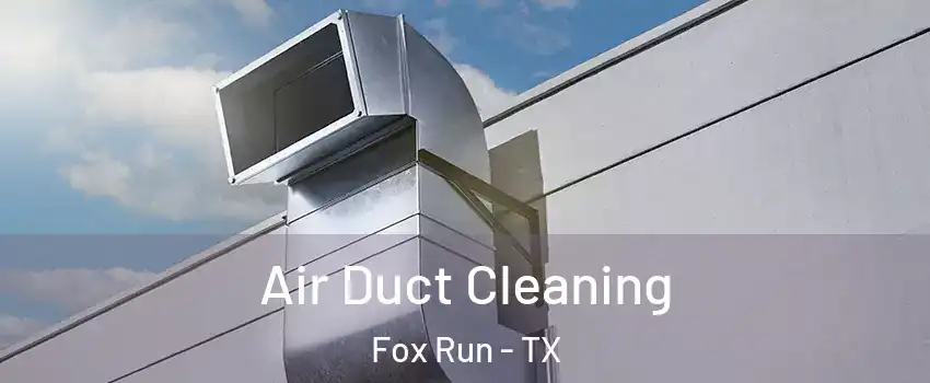 Air Duct Cleaning Fox Run - TX