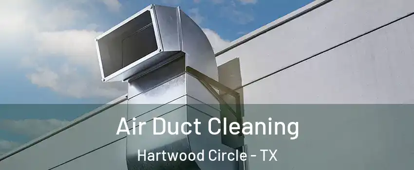 Air Duct Cleaning Hartwood Circle - TX