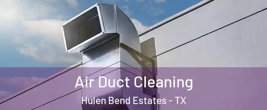 Air Duct Cleaning Hulen Bend Estates - TX