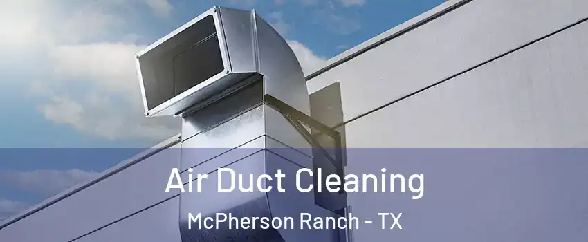 Air Duct Cleaning McPherson Ranch - TX
