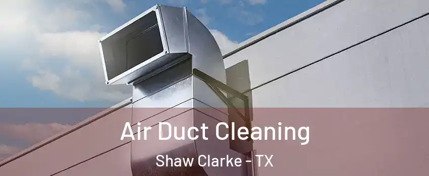 Air Duct Cleaning Shaw Clarke - TX