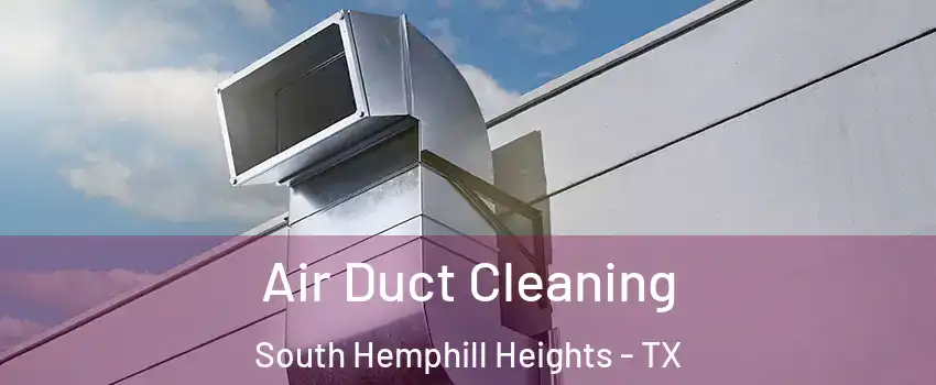 Air Duct Cleaning South Hemphill Heights - TX