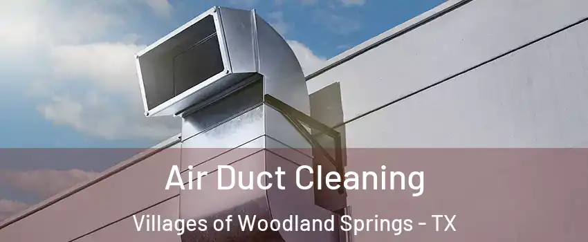 Air Duct Cleaning Villages of Woodland Springs - TX