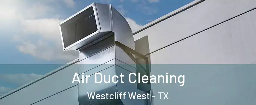 Air Duct Cleaning Westcliff West - TX