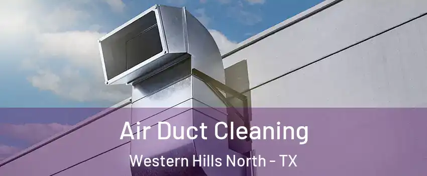Air Duct Cleaning Western Hills North - TX