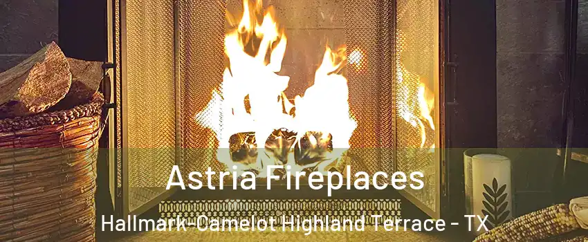 Astria Fireplaces Hallmark-Camelot Highland Terrace - TX