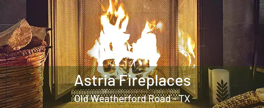 Astria Fireplaces Old Weatherford Road - TX