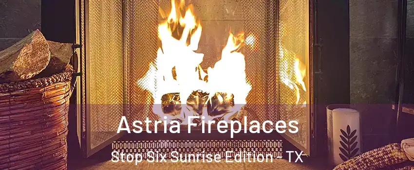 Astria Fireplaces Stop Six Sunrise Edition - TX