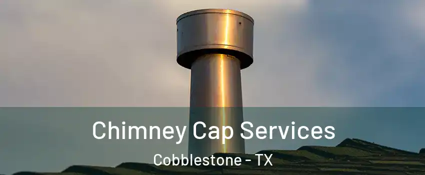 Chimney Cap Services Cobblestone - TX