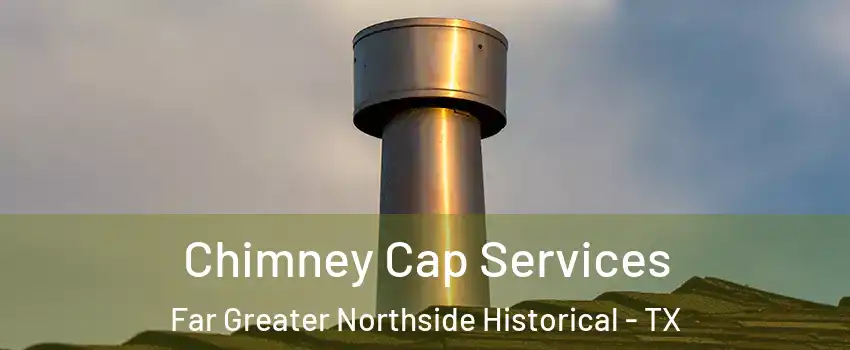 Chimney Cap Services Far Greater Northside Historical - TX