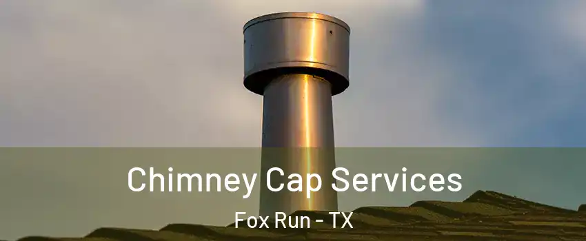 Chimney Cap Services Fox Run - TX
