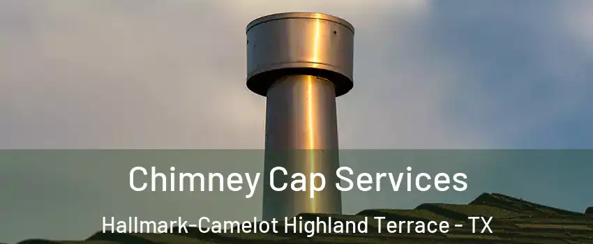 Chimney Cap Services Hallmark-Camelot Highland Terrace - TX