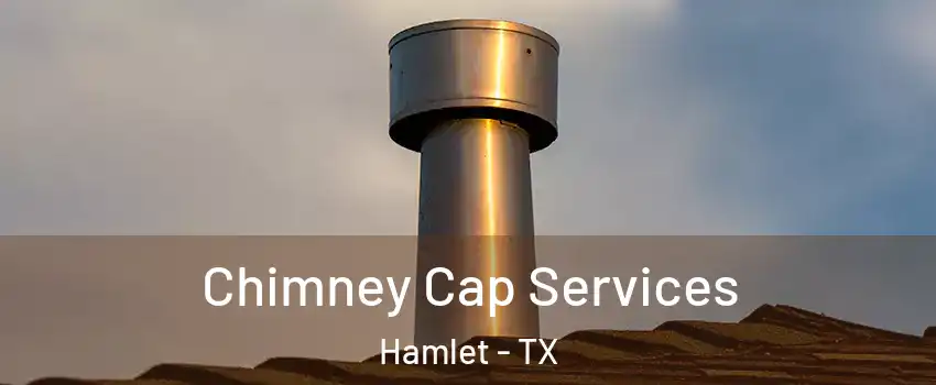 Chimney Cap Services Hamlet - TX