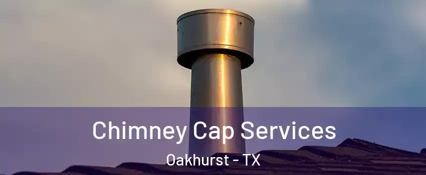 Chimney Cap Services Oakhurst - TX