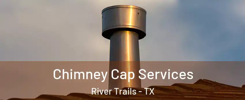 Chimney Cap Services River Trails - TX