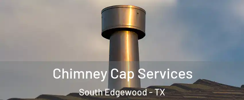 Chimney Cap Services South Edgewood - TX