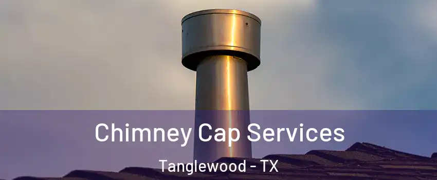Chimney Cap Services Tanglewood - TX