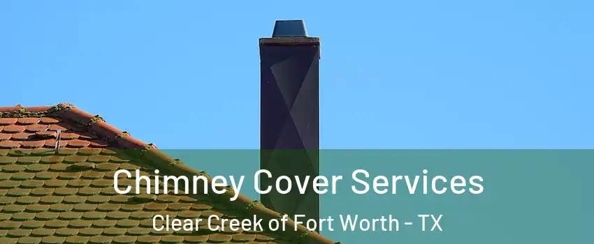 Chimney Cover Services Clear Creek of Fort Worth - TX