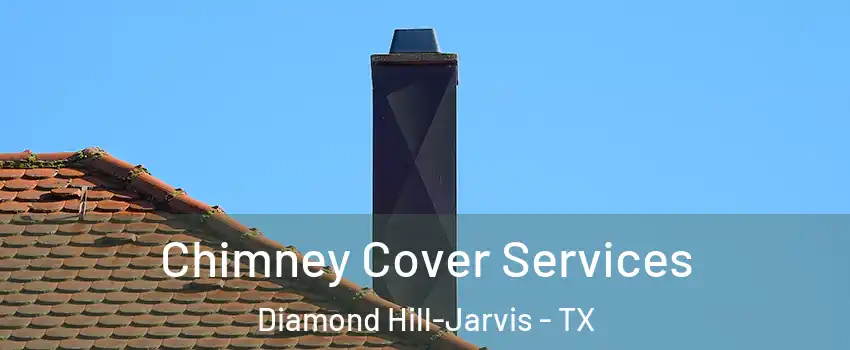 Chimney Cover Services Diamond Hill-Jarvis - TX