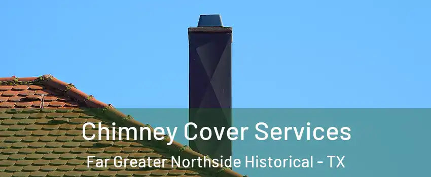 Chimney Cover Services Far Greater Northside Historical - TX