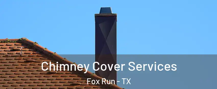Chimney Cover Services Fox Run - TX