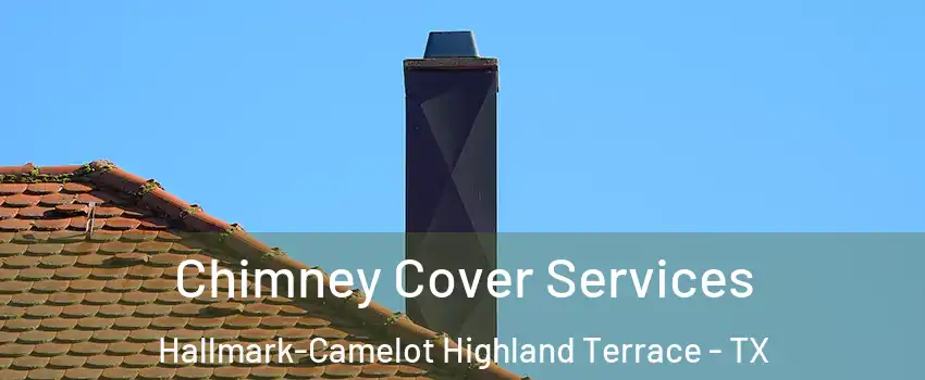 Chimney Cover Services Hallmark-Camelot Highland Terrace - TX