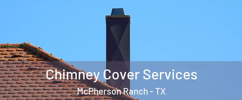 Chimney Cover Services McPherson Ranch - TX