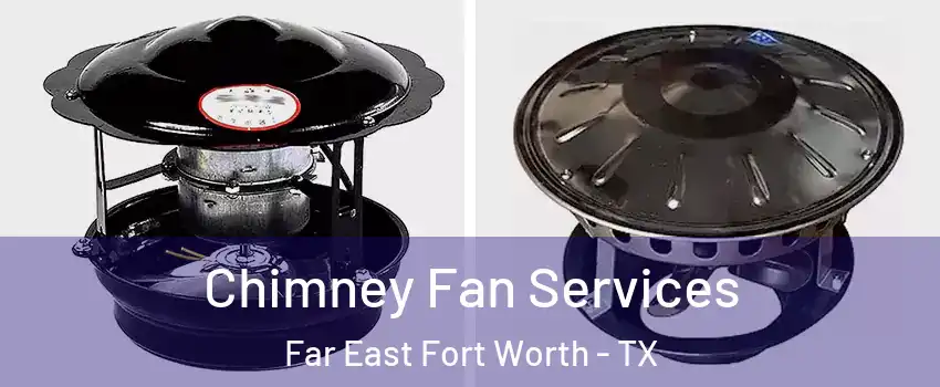 Chimney Fan Services Far East Fort Worth - TX