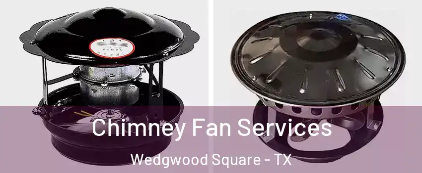 Chimney Fan Services Wedgwood Square - TX