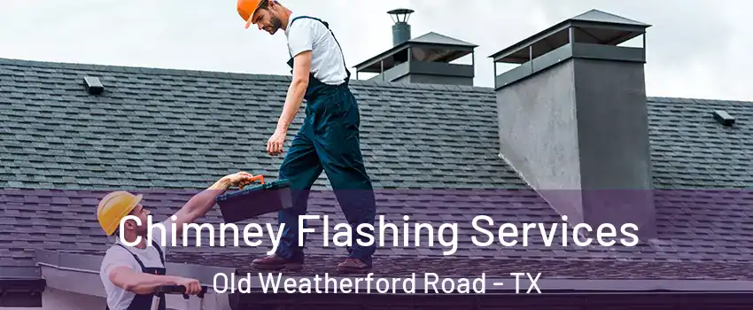 Chimney Flashing Services Old Weatherford Road - TX
