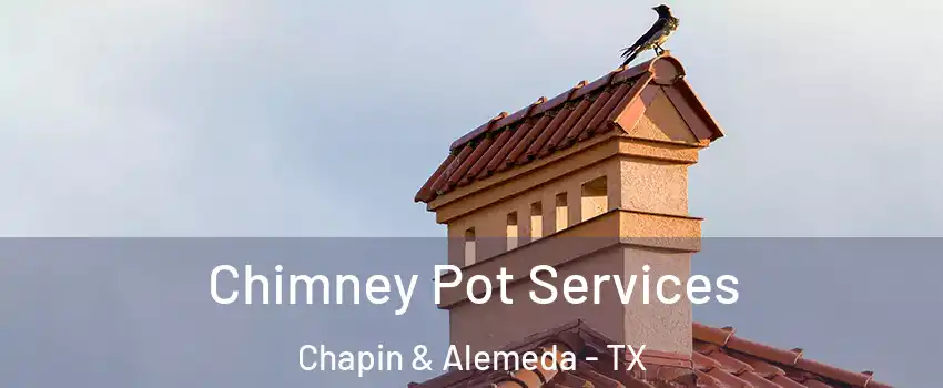 Chimney Pot Services Chapin & Alemeda - TX