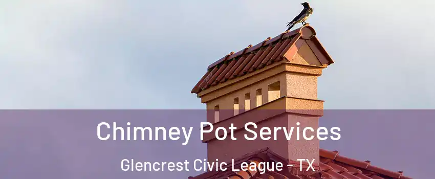 Chimney Pot Services Glencrest Civic League - TX