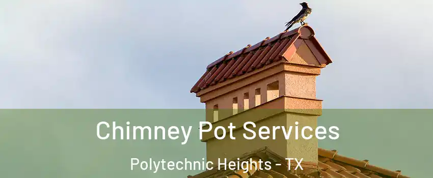 Chimney Pot Services Polytechnic Heights - TX