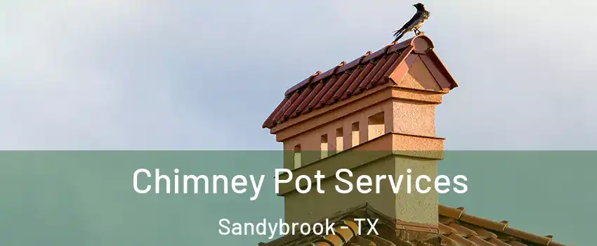 Chimney Pot Services Sandybrook - TX