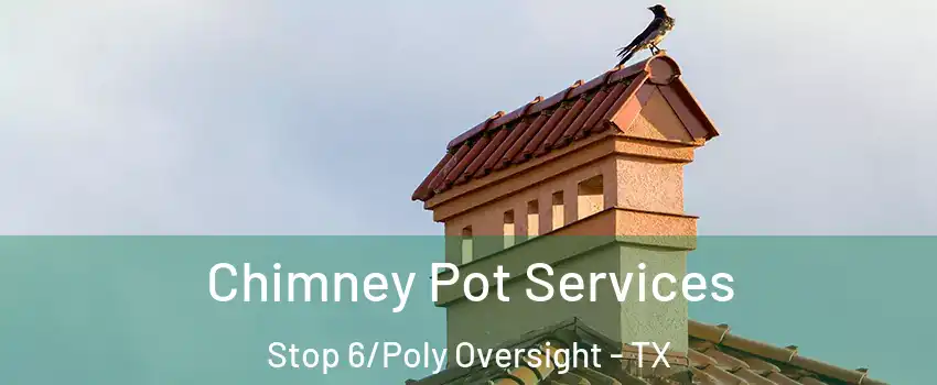 Chimney Pot Services Stop 6/Poly Oversight - TX