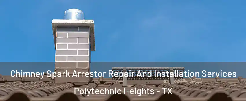 Chimney Spark Arrestor Repair And Installation Services Polytechnic Heights - TX