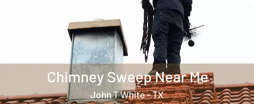 Chimney Sweep Near Me John T White - TX