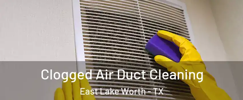 Clogged Air Duct Cleaning East Lake Worth - TX