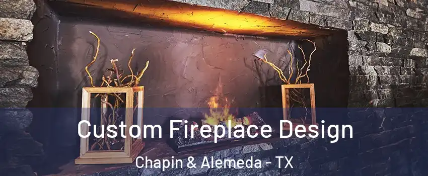 Custom Fireplace Design Chapin & Alemeda - TX