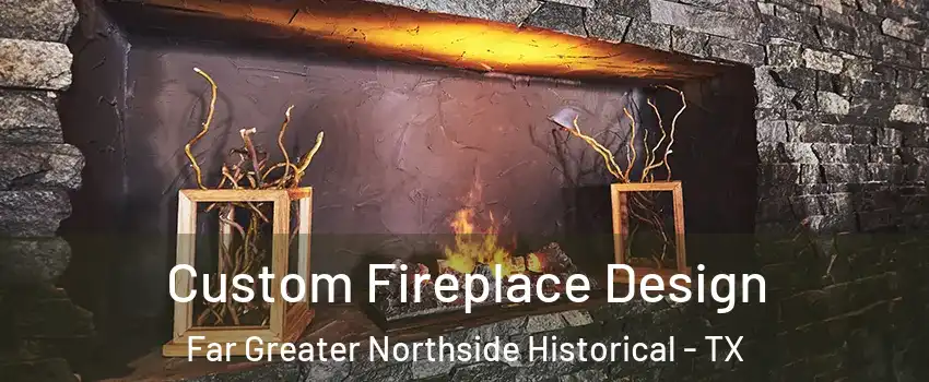 Custom Fireplace Design Far Greater Northside Historical - TX