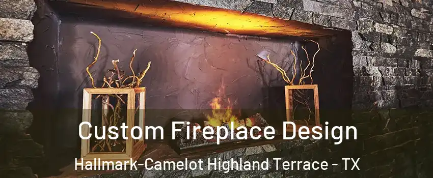 Custom Fireplace Design Hallmark-Camelot Highland Terrace - TX