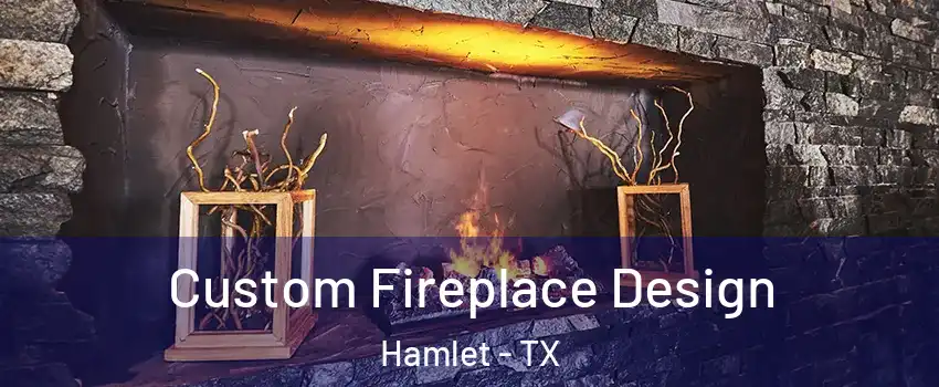 Custom Fireplace Design Hamlet - TX