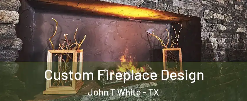 Custom Fireplace Design John T White - TX