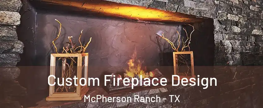Custom Fireplace Design McPherson Ranch - TX