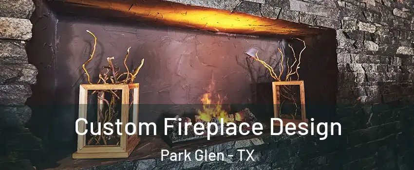 Custom Fireplace Design Park Glen - TX