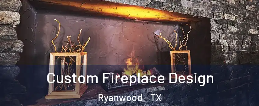 Custom Fireplace Design Ryanwood - TX