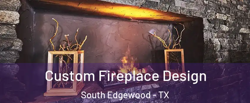Custom Fireplace Design South Edgewood - TX