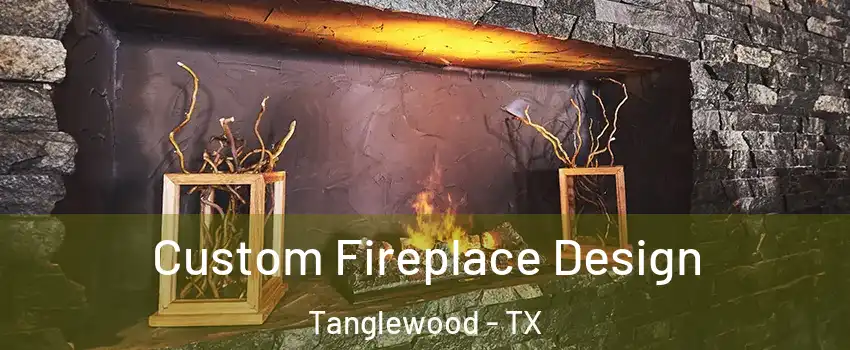 Custom Fireplace Design Tanglewood - TX